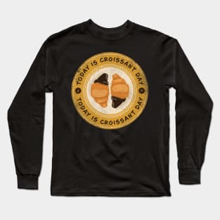 Today is Croissant Day Long Sleeve T-Shirt